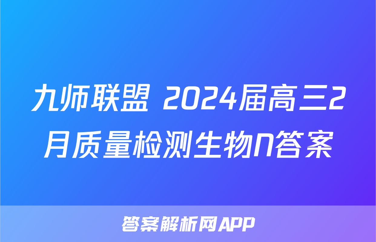 九师联盟 2024届高三2月质量检测生物N答案