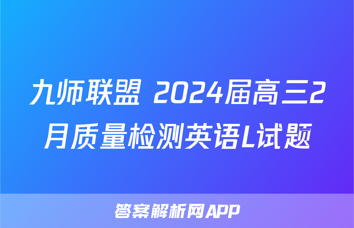 九师联盟 2024届高三2月质量检测英语L试题