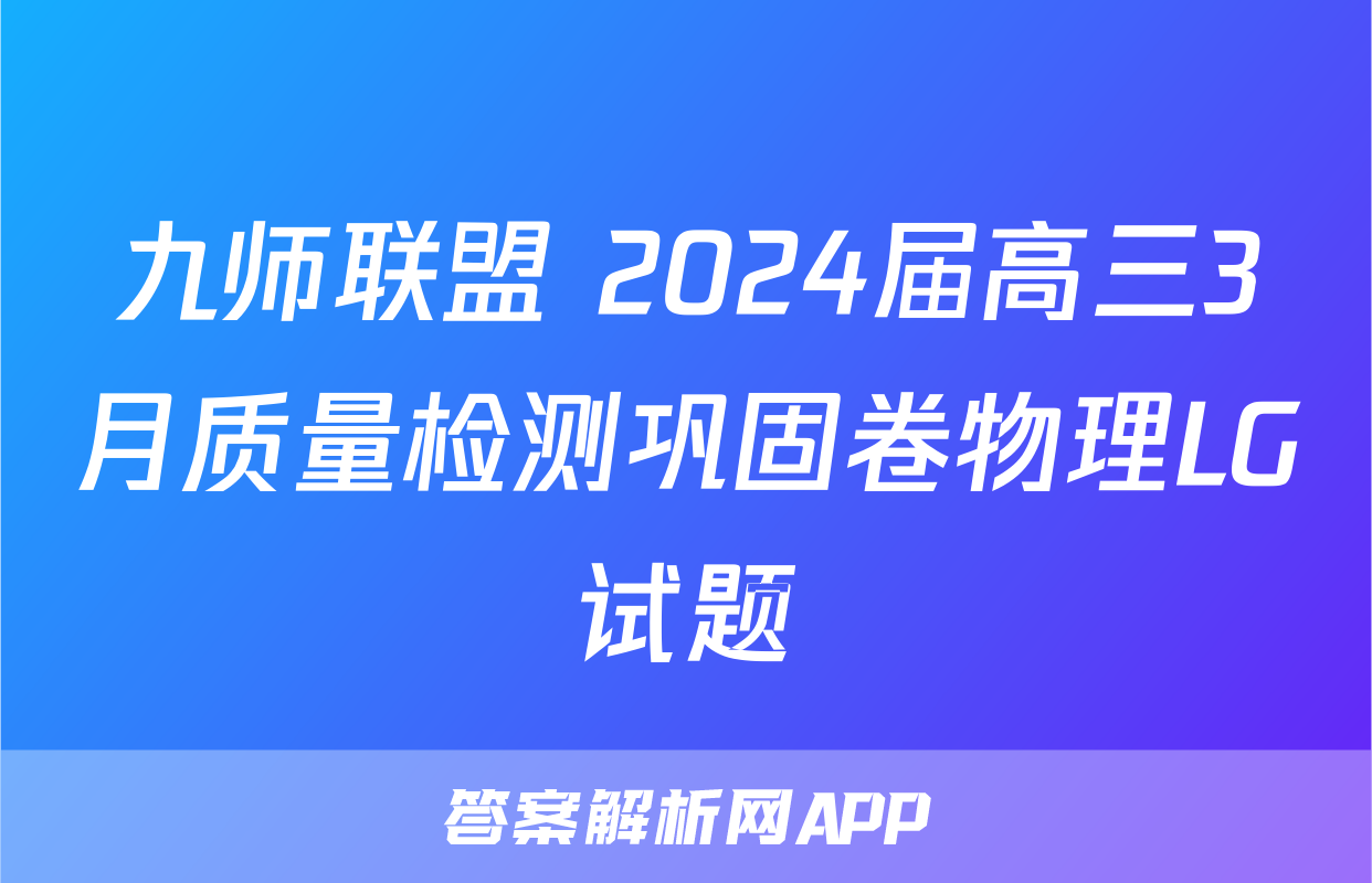 九师联盟 2024届高三3月质量检测巩固卷物理LG试题