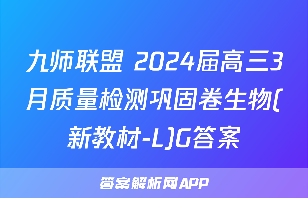 九师联盟 2024届高三3月质量检测巩固卷生物(新教材-L)G答案
