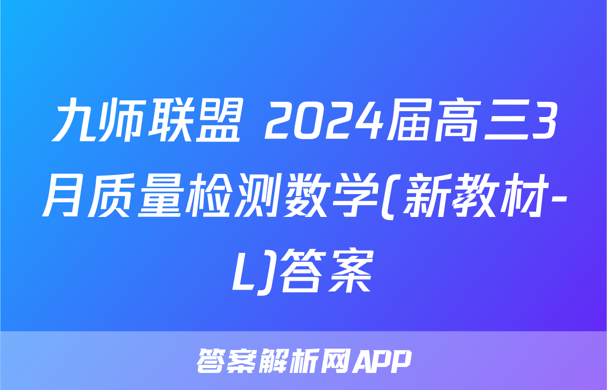 九师联盟 2024届高三3月质量检测数学(新教材-L)答案