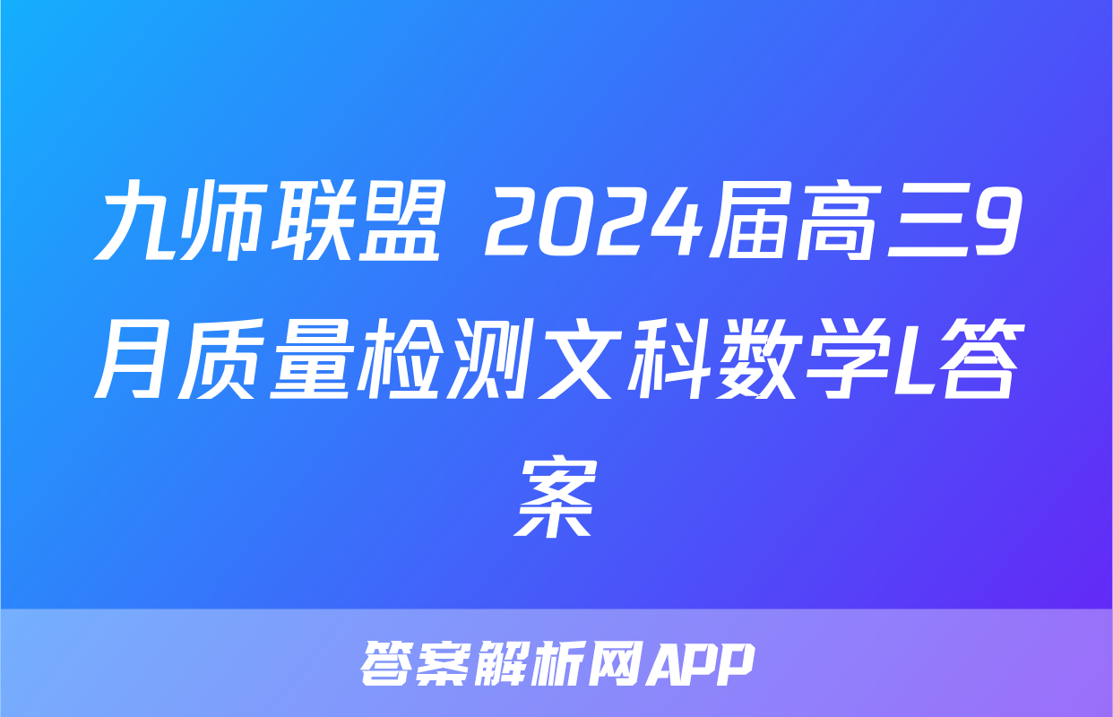 九师联盟 2024届高三9月质量检测文科数学L答案