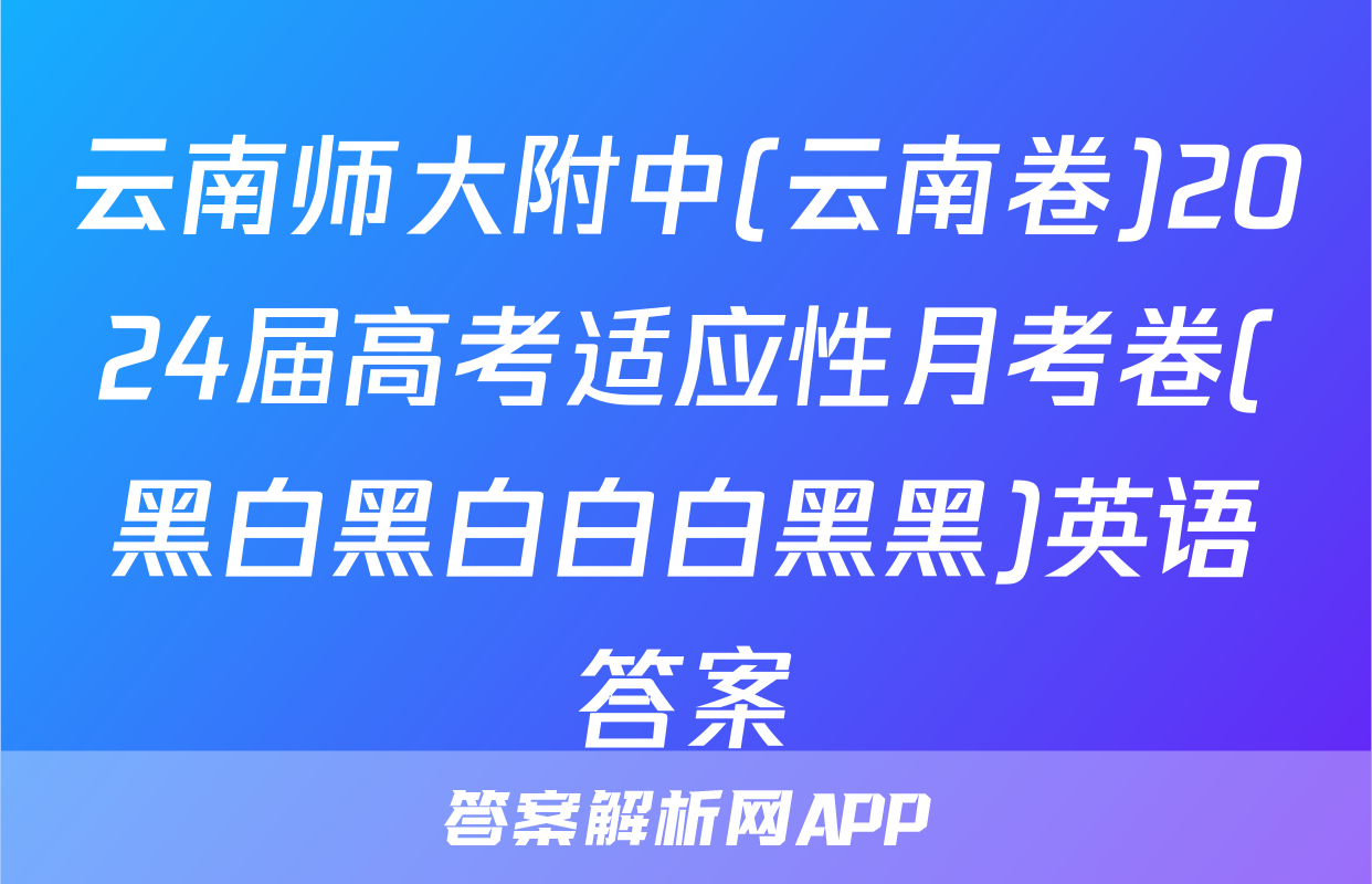 云南师大附中(云南卷)2024届高考适应性月考卷(黑白黑白白白黑黑)英语答案