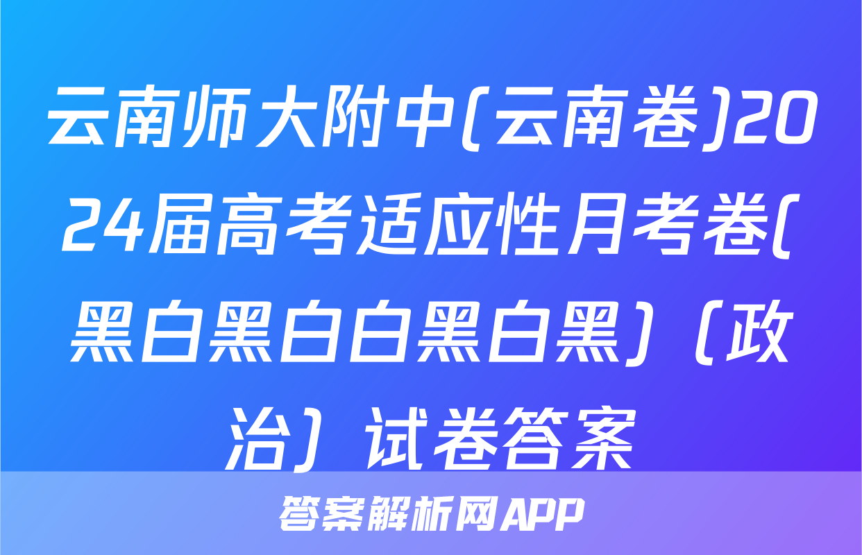 云南师大附中(云南卷)2024届高考适应性月考卷(黑白黑白白黑白黑)（政治）试卷答案