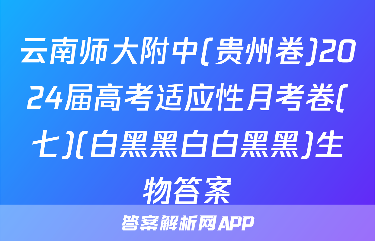 云南师大附中(贵州卷)2024届高考适应性月考卷(七)(白黑黑白白黑黑)生物答案