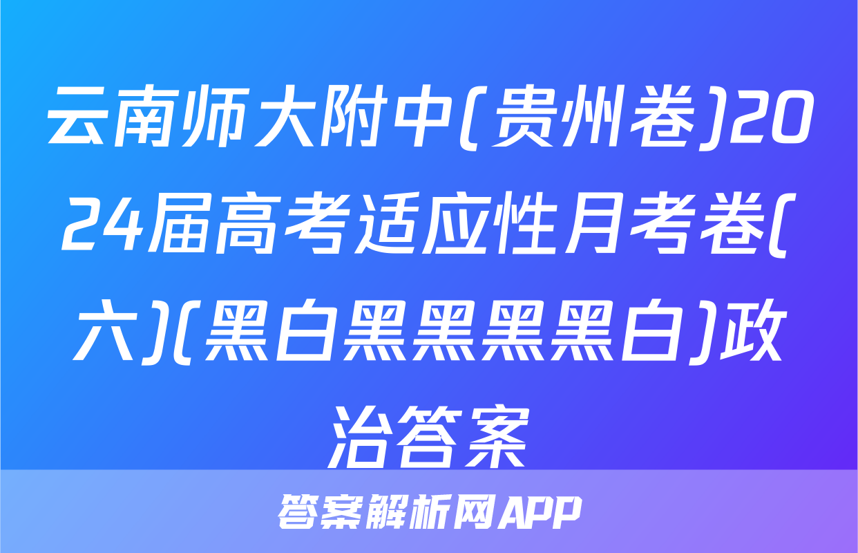 云南师大附中(贵州卷)2024届高考适应性月考卷(六)(黑白黑黑黑黑白)政治答案