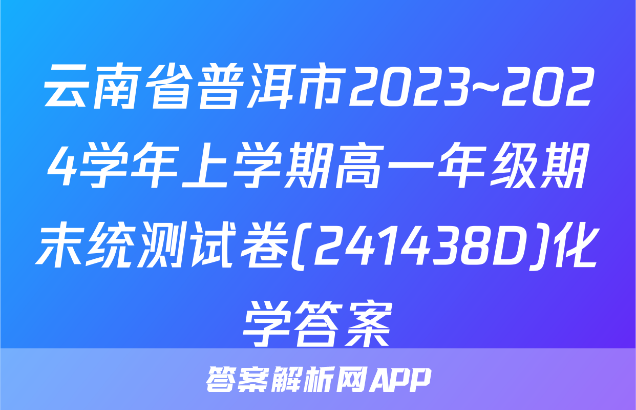 云南省普洱市2023~2024学年上学期高一年级期末统测试卷(241438D)化学答案