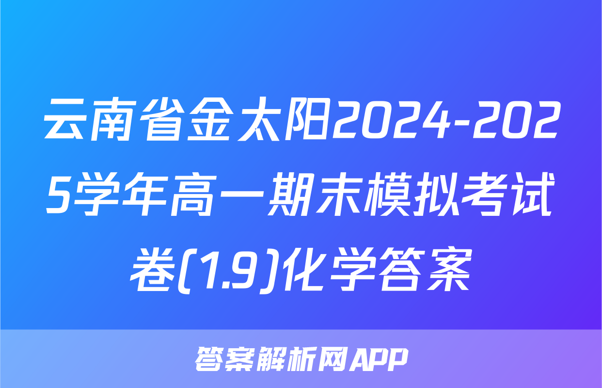云南省金太阳2024-2025学年高一期末模拟考试卷(1.9)化学答案