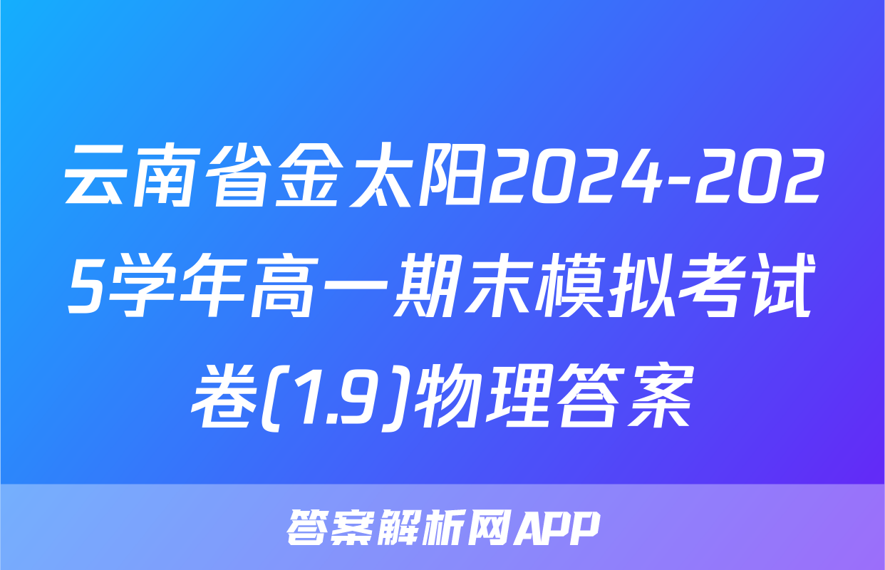 云南省金太阳2024-2025学年高一期末模拟考试卷(1.9)物理答案