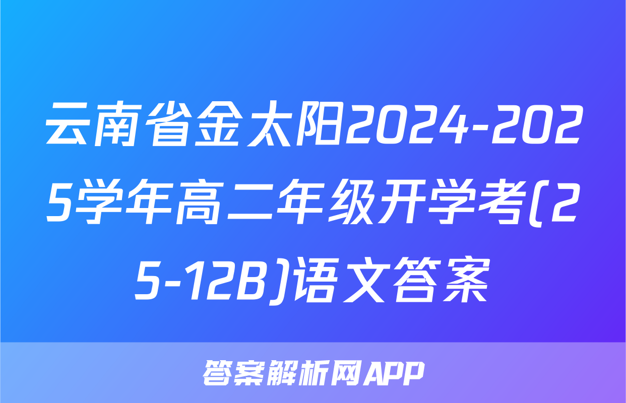 云南省金太阳2024-2025学年高二年级开学考(25-12B)语文答案