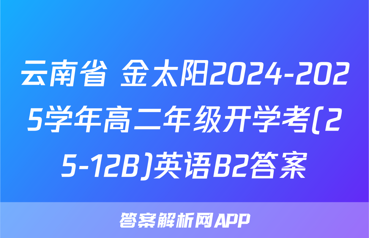 云南省 金太阳2024-2025学年高二年级开学考(25-12B)英语B2答案