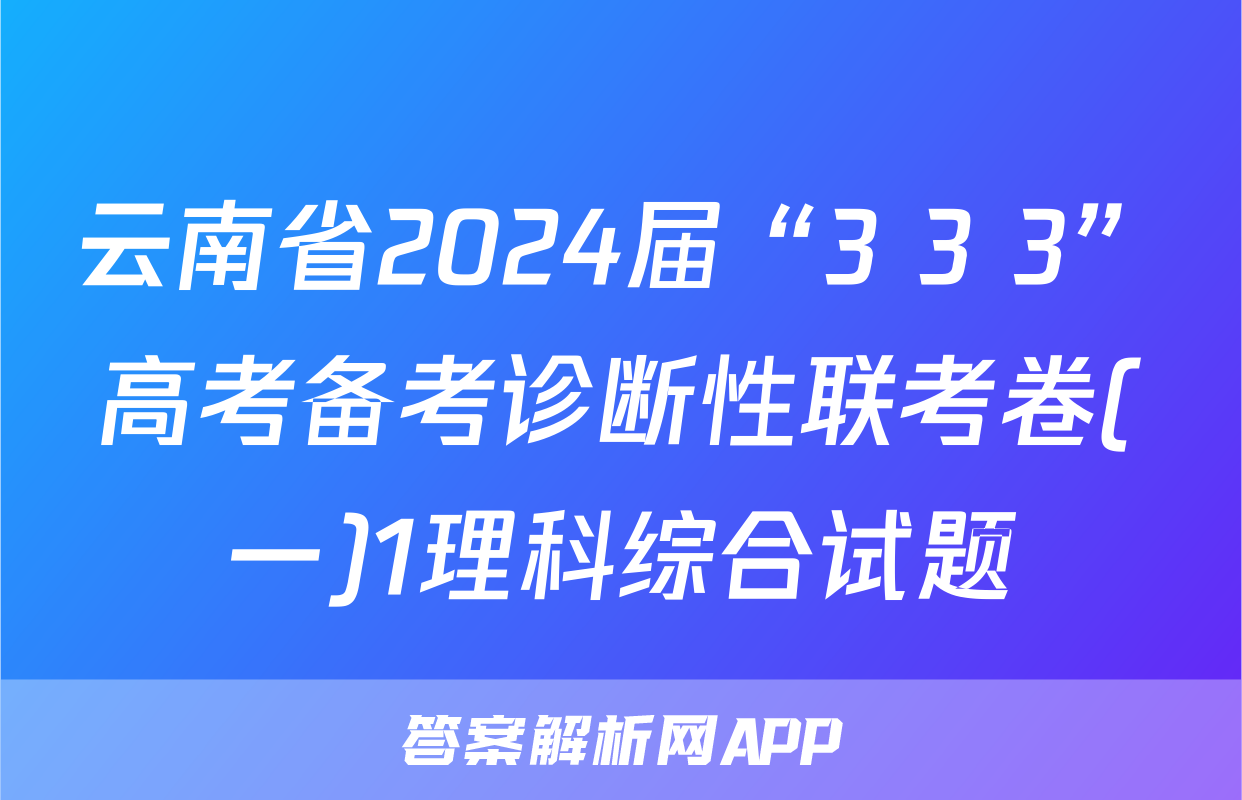 云南省2024届“3+3+3”高考备考诊断性联考卷(一)1理科综合试题