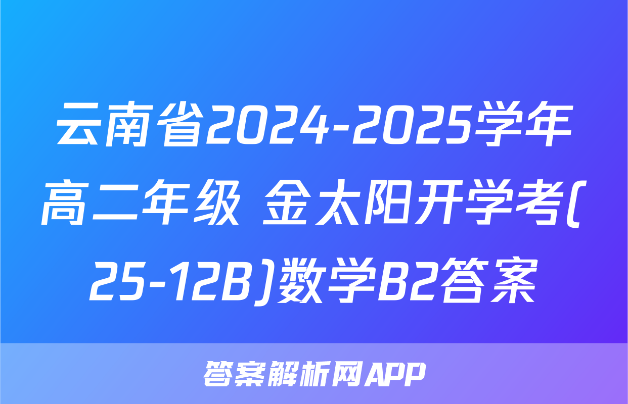 云南省2024-2025学年高二年级 金太阳开学考(25-12B)数学B2答案