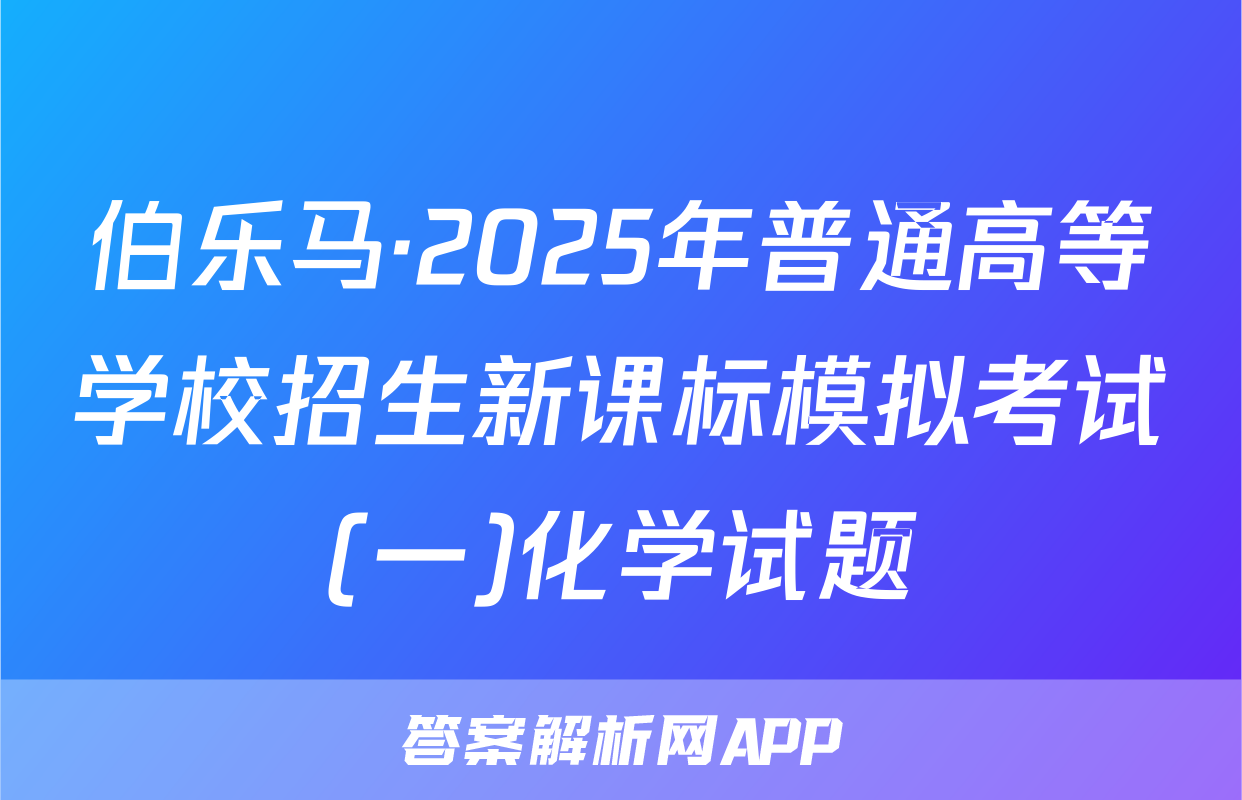 伯乐马·2025年普通高等学校招生新课标模拟考试(一)化学试题
