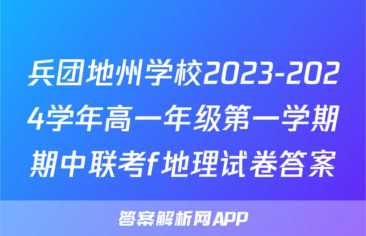 兵团地州学校2023-2024学年高一年级第一学期期中联考f地理试卷答案