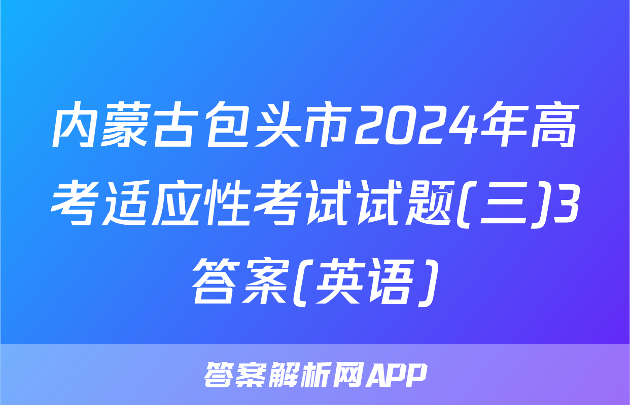 内蒙古包头市2024年高考适应性考试试题(三)3答案(英语)