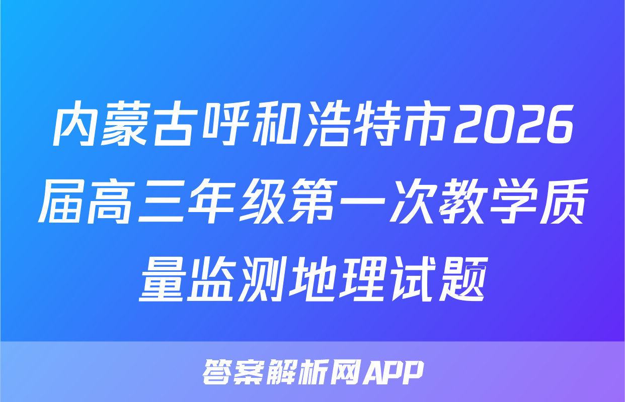 内蒙古呼和浩特市2026届高三年级第一次教学质量监测地理试题