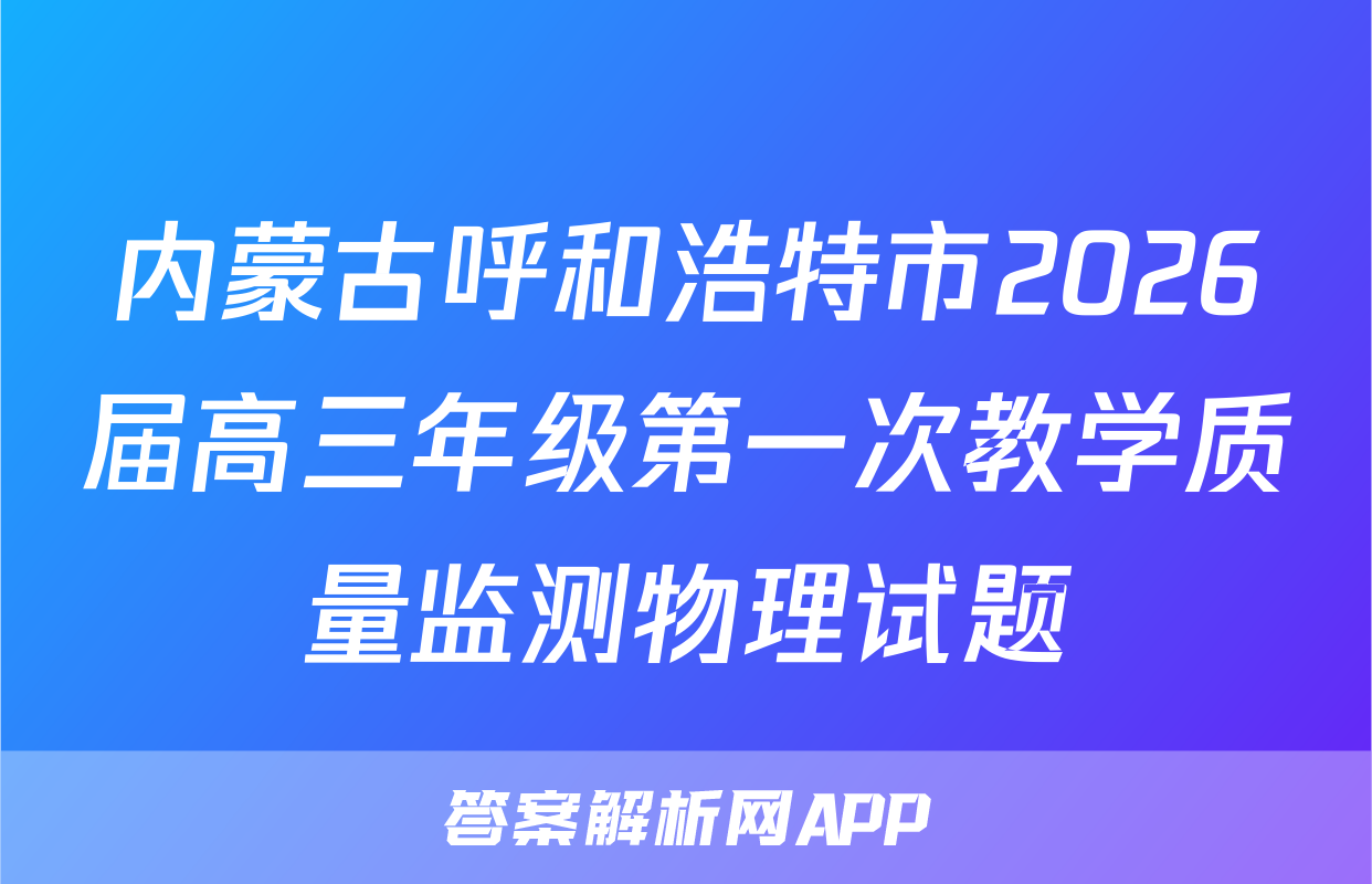 内蒙古呼和浩特市2026届高三年级第一次教学质量监测物理试题