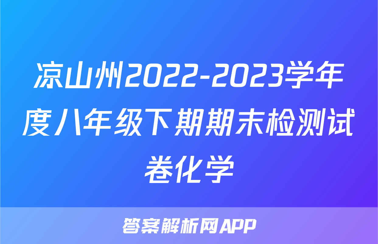 凉山州2022-2023学年度八年级下期期末检测试卷化学