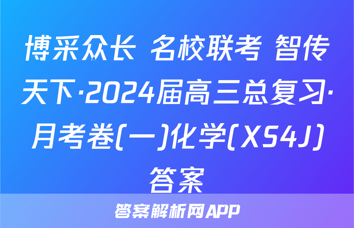 博采众长 名校联考 智传天下·2024届高三总复习·月考卷(一)化学(XS4J)答案