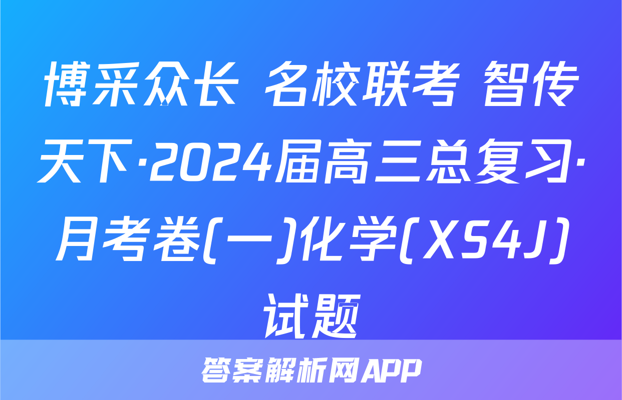 博采众长 名校联考 智传天下·2024届高三总复习·月考卷(一)化学(XS4J)试题