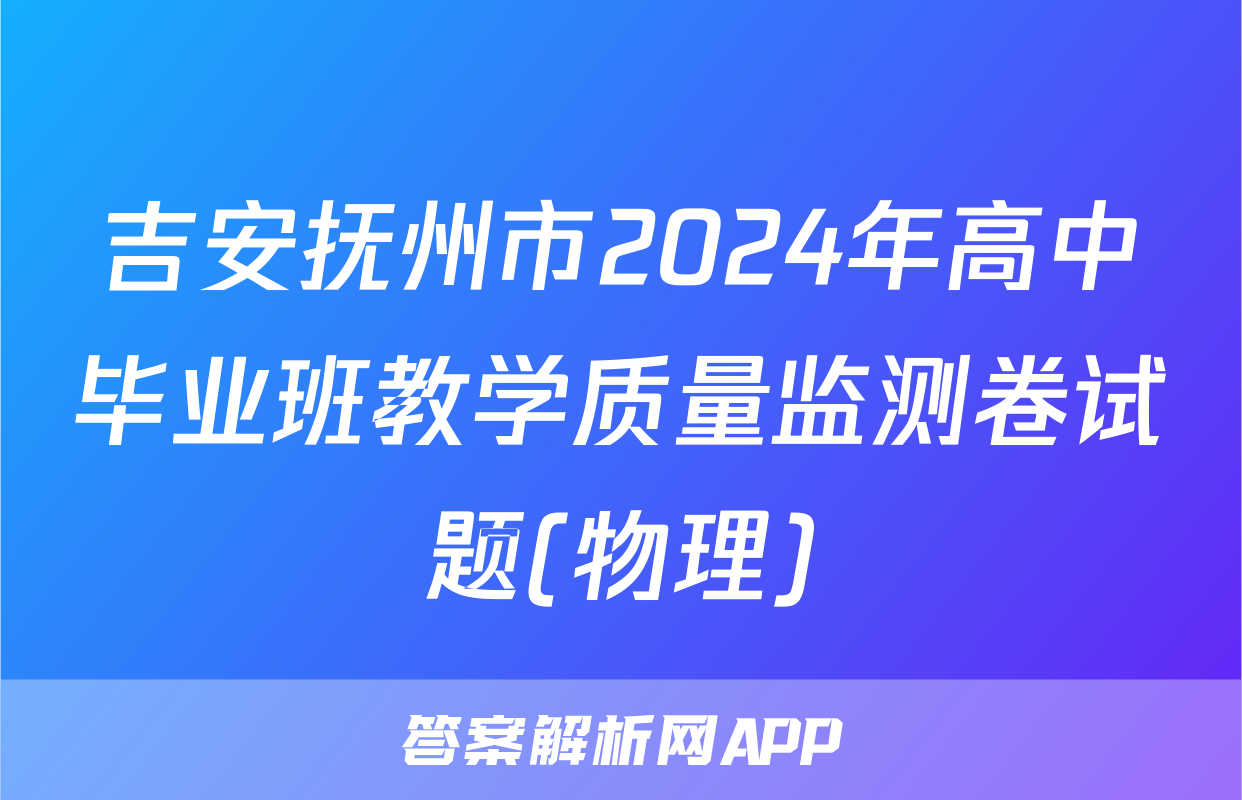 吉安抚州市2024年高中毕业班教学质量监测卷试题(物理)