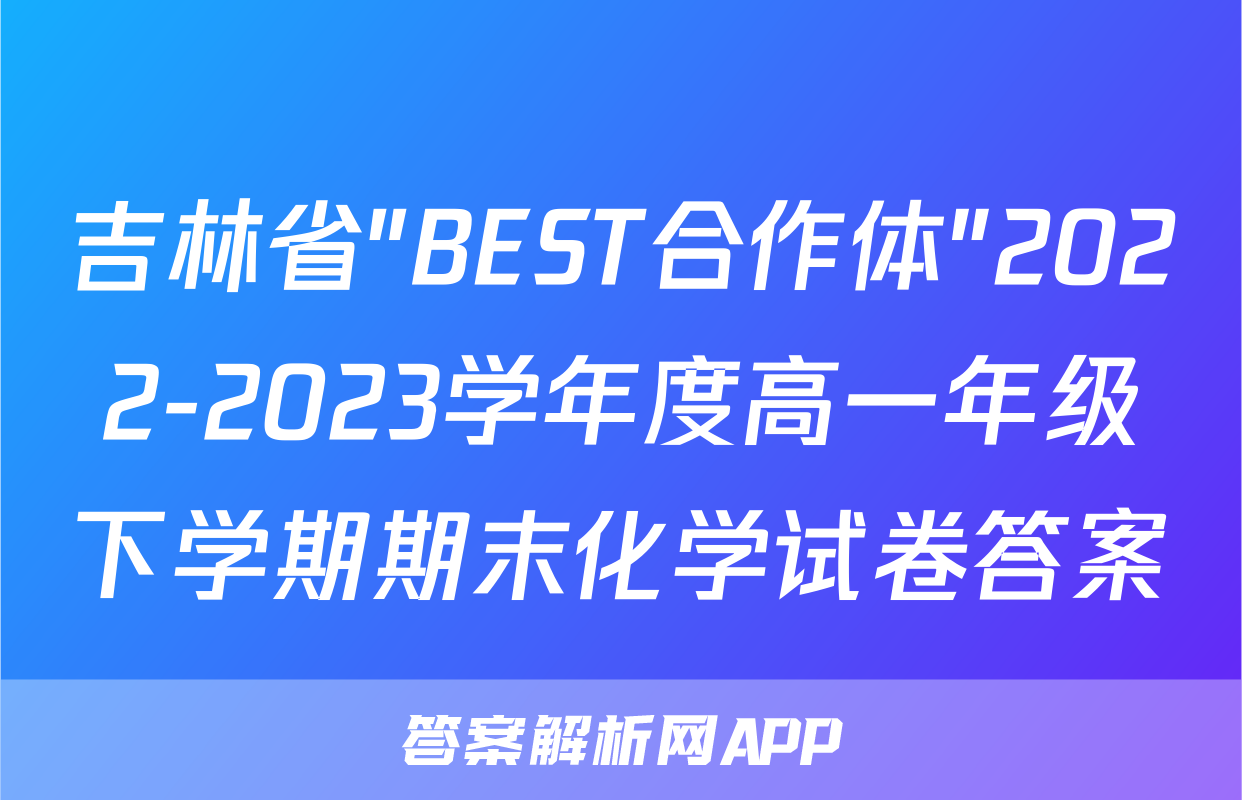 吉林省"BEST合作体"2022-2023学年度高一年级下学期期末化学试卷答案