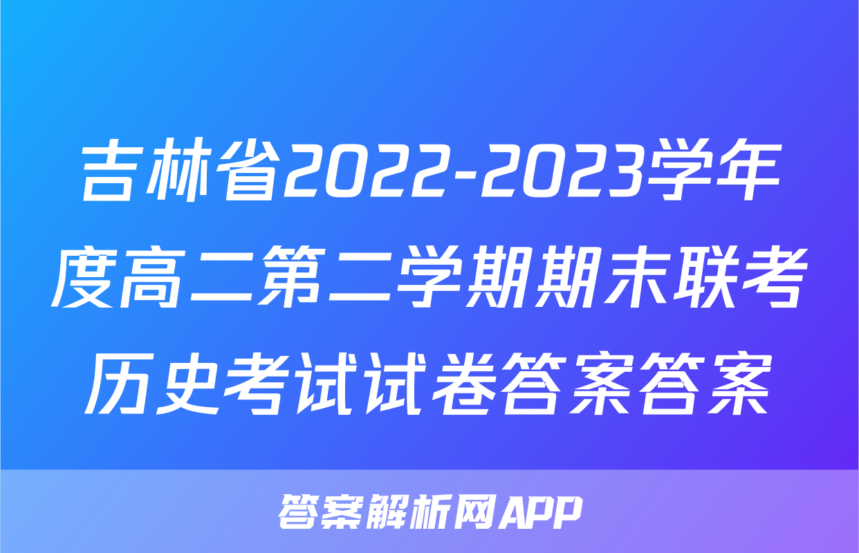 吉林省2022-2023学年度高二第二学期期末联考历史考试试卷答案答案