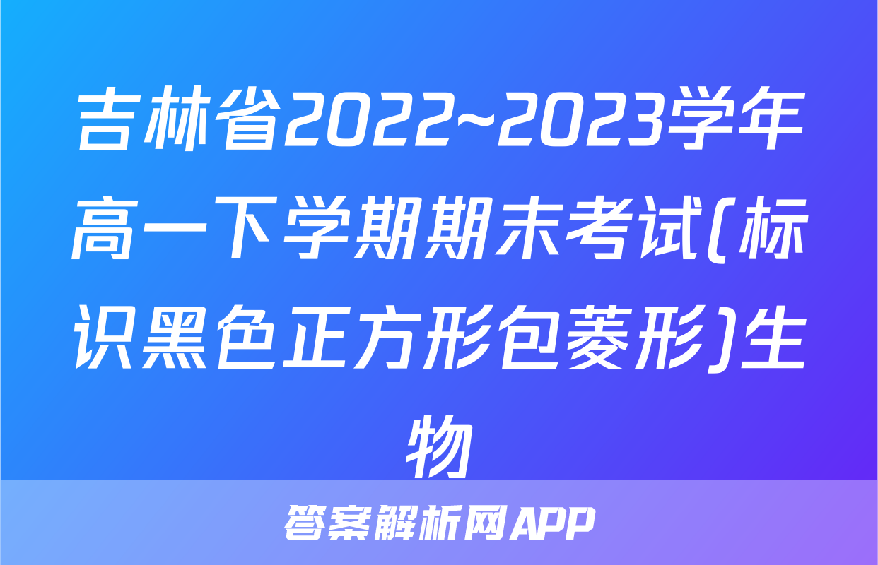 吉林省2022~2023学年高一下学期期末考试(标识黑色正方形包菱形)生物