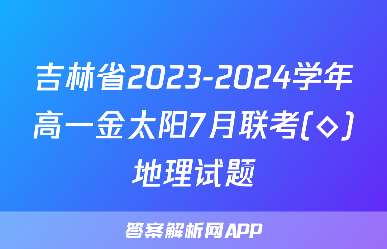 吉林省2023-2024学年高一金太阳7月联考(◇)地理试题