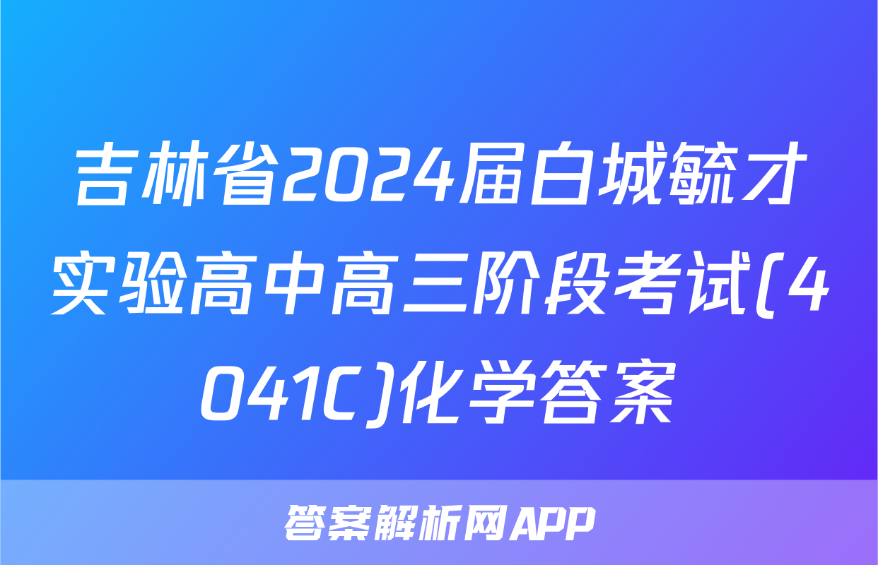 吉林省2024届白城毓才实验高中高三阶段考试(4041C)化学答案