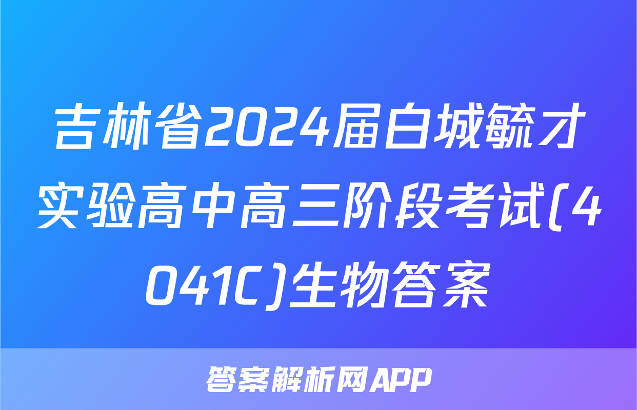吉林省2024届白城毓才实验高中高三阶段考试(4041C)生物答案