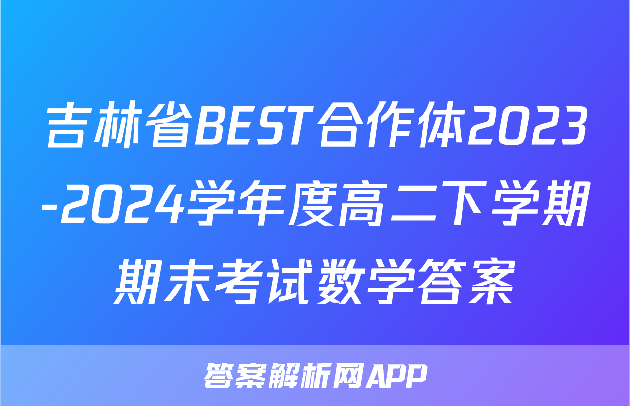 吉林省BEST合作体2023-2024学年度高二下学期期末考试数学答案