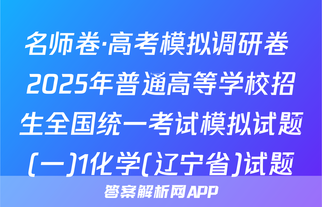名师卷·高考模拟调研卷 2025年普通高等学校招生全国统一考试模拟试题(一)1化学(辽宁省)试题