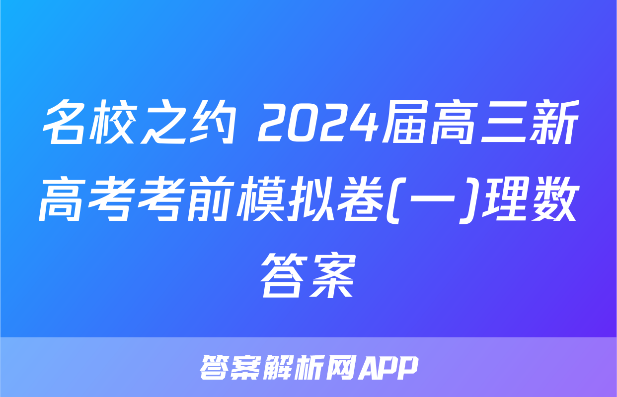 名校之约 2024届高三新高考考前模拟卷(一)理数答案