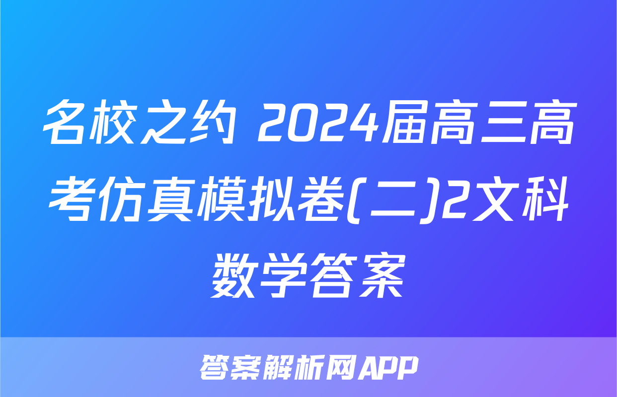 名校之约 2024届高三高考仿真模拟卷(二)2文科数学答案