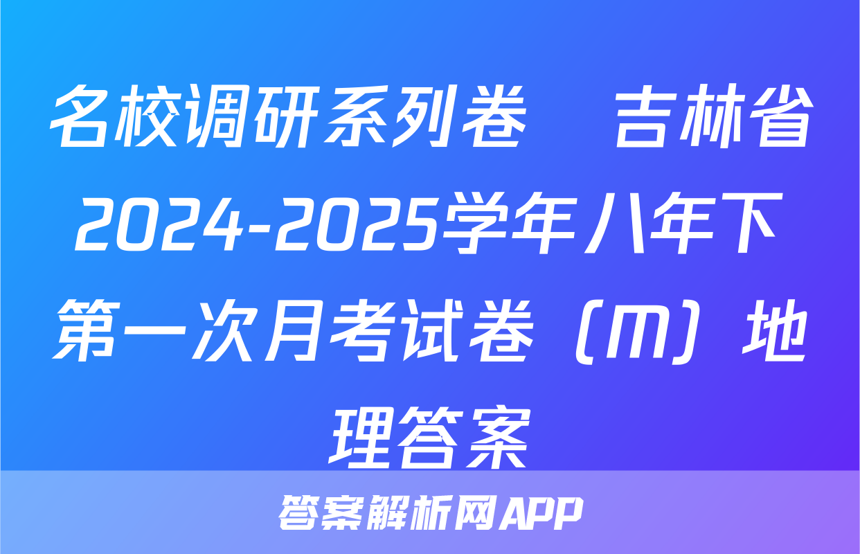 名校调研系列卷•吉林省2024-2025学年八年下第一次月考试卷（M）地理答案