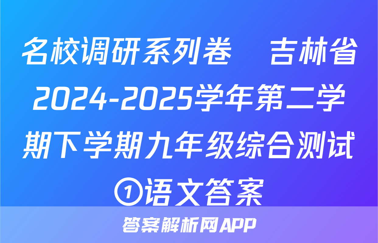 名校调研系列卷•吉林省2024-2025学年第二学期下学期九年级综合测试①语文答案