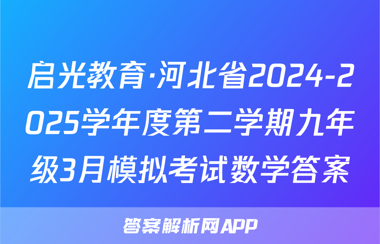 启光教育·河北省2024-2025学年度第二学期九年级3月模拟考试数学答案