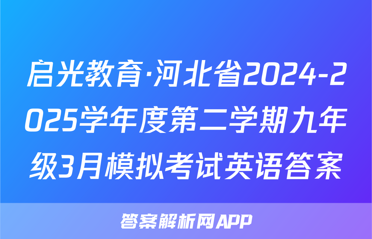 启光教育·河北省2024-2025学年度第二学期九年级3月模拟考试英语答案