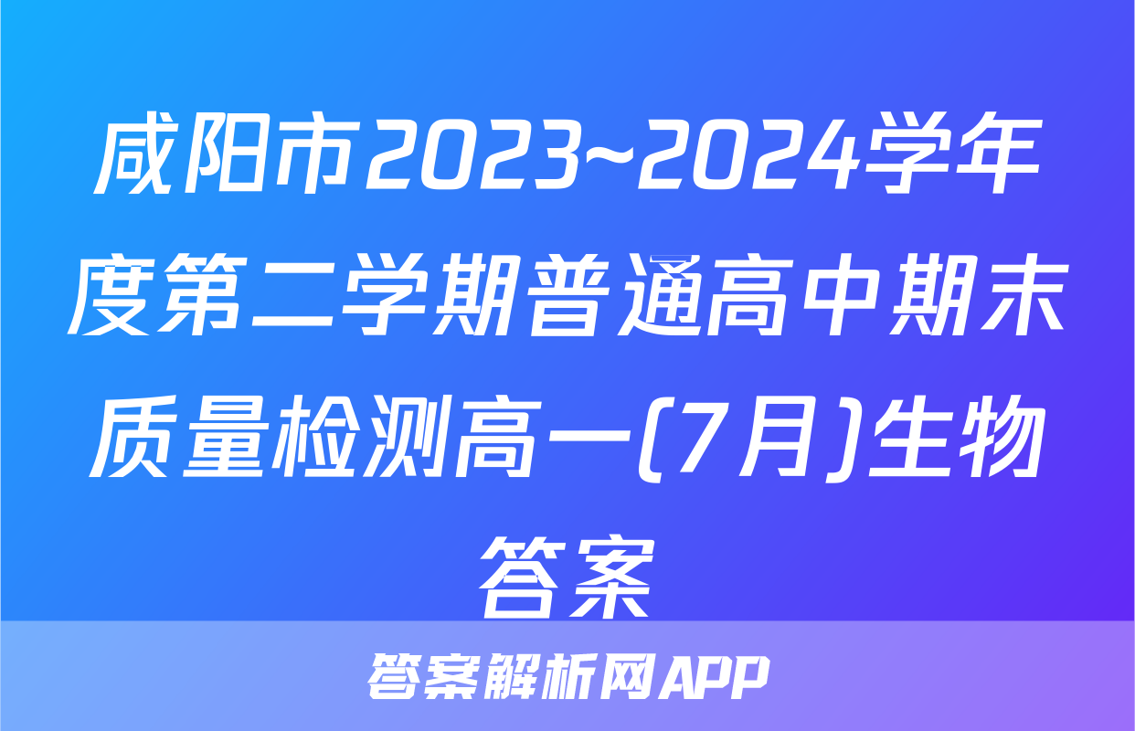 咸阳市2023~2024学年度第二学期普通高中期末质量检测高一(7月)生物答案
