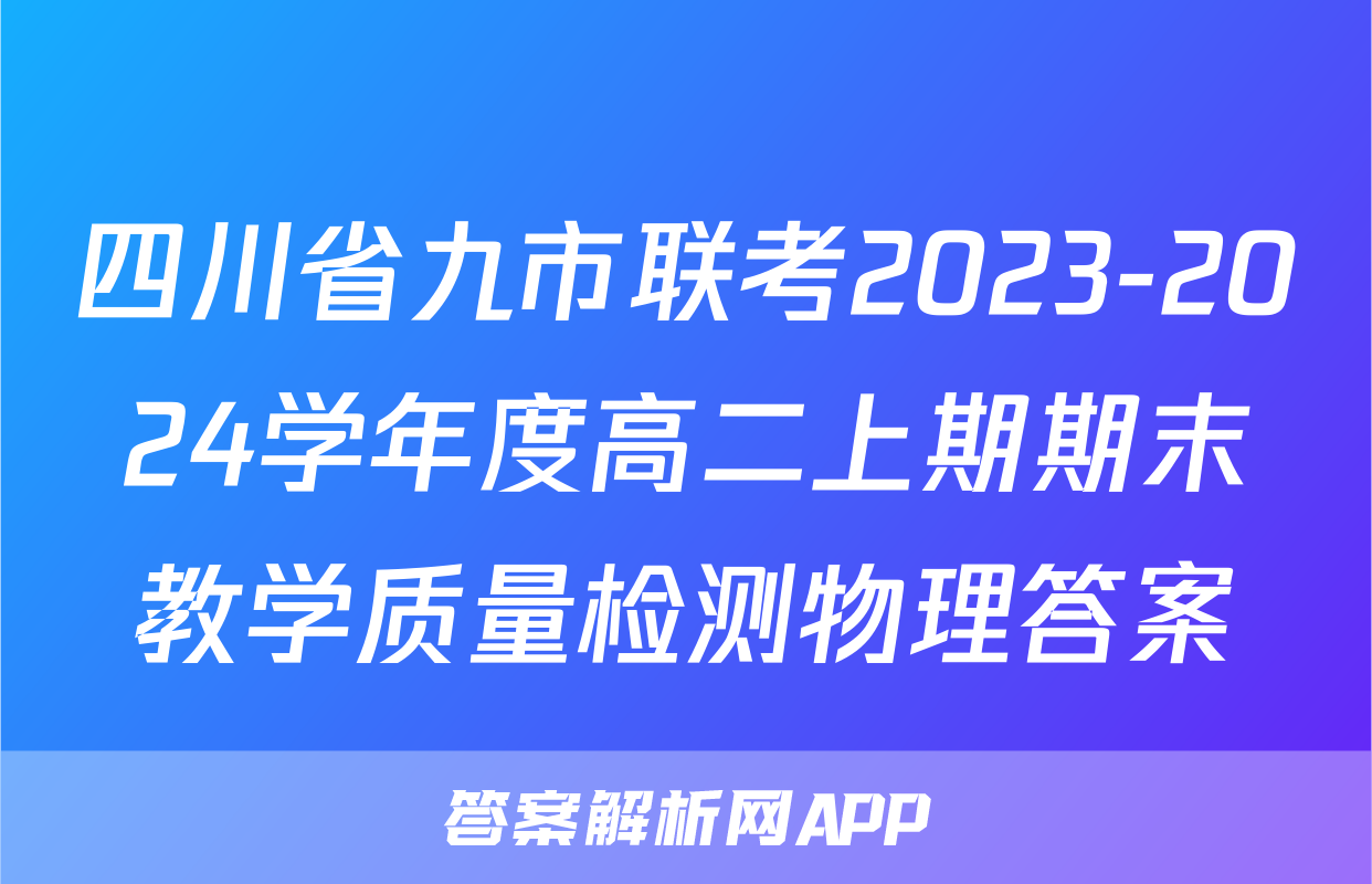 四川省九市联考2023-2024学年度高二上期期末教学质量检测物理答案
