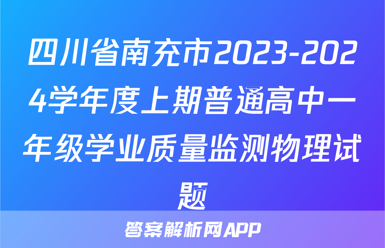 四川省南充市2023-2024学年度上期普通高中一年级学业质量监测物理试题
