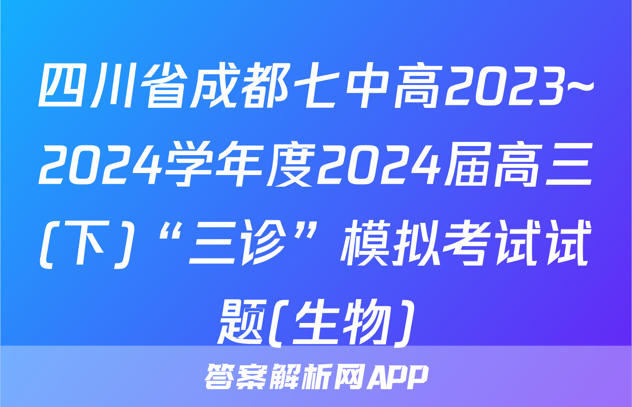 四川省成都七中高2023~2024学年度2024届高三(下)“三诊”模拟考试试题(生物)