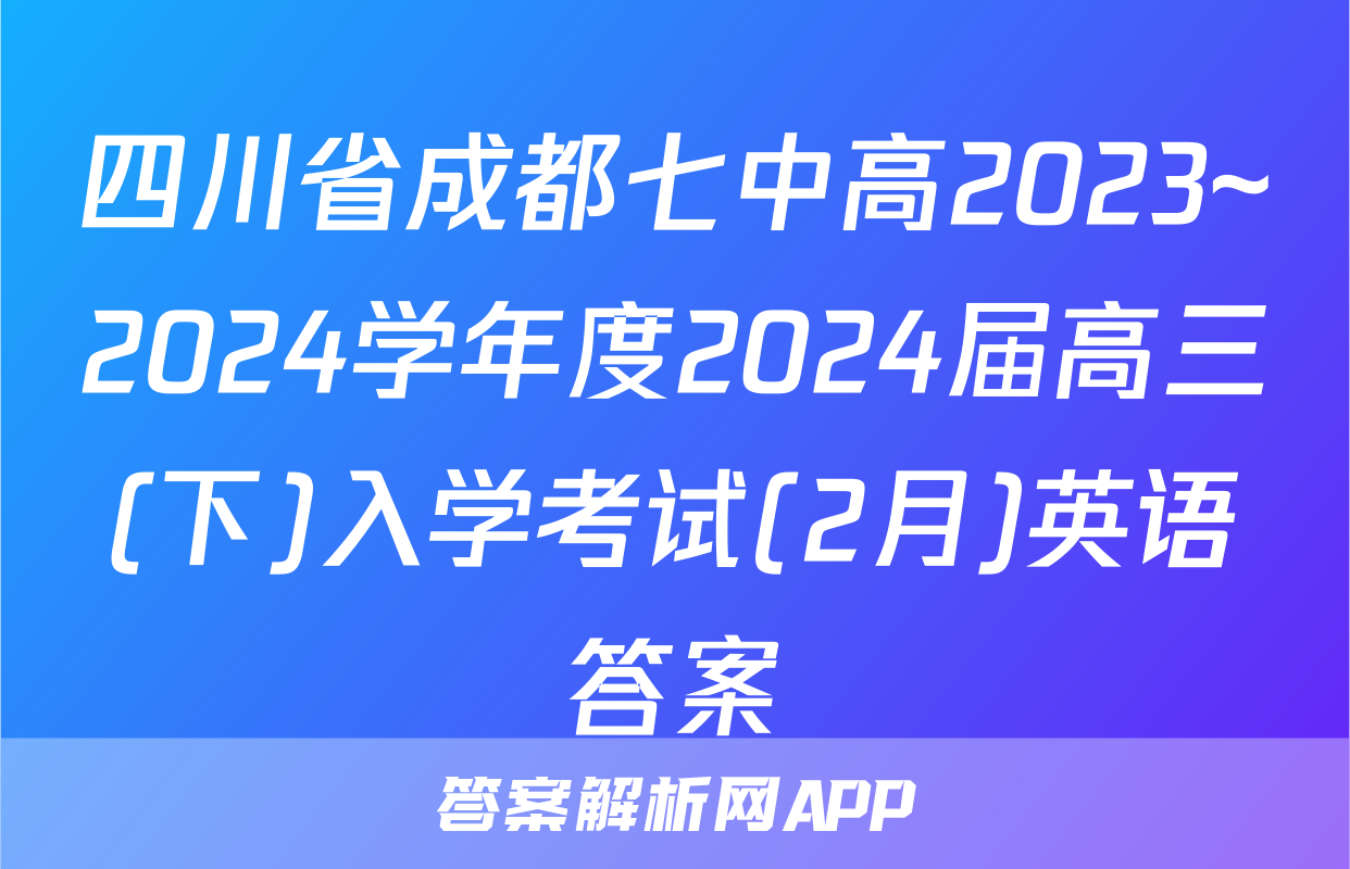 四川省成都七中高2023~2024学年度2024届高三(下)入学考试(2月)英语答案
