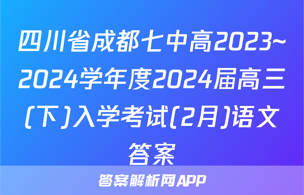 四川省成都七中高2023~2024学年度2024届高三(下)入学考试(2月)语文答案