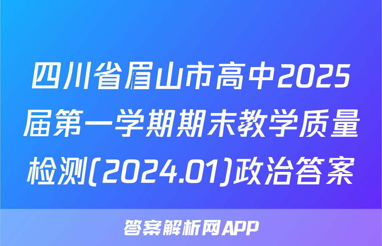 四川省眉山市高中2025届第一学期期末教学质量检测(2024.01)政治答案