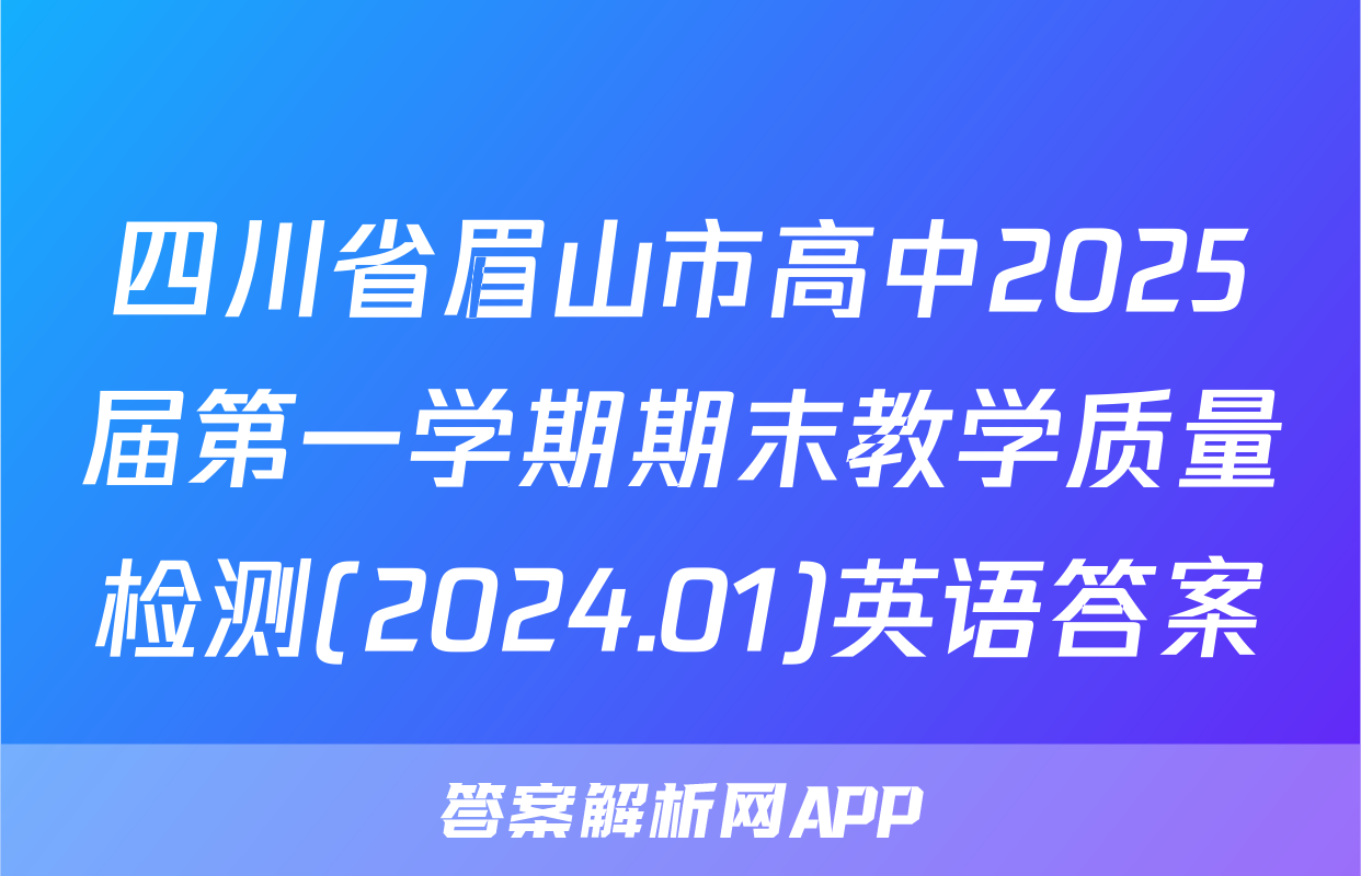四川省眉山市高中2025届第一学期期末教学质量检测(2024.01)英语答案