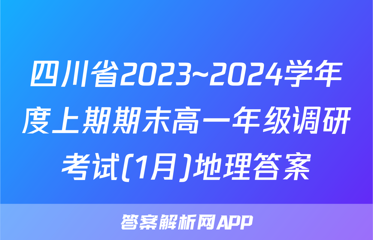 四川省2023~2024学年度上期期末高一年级调研考试(1月)地理答案