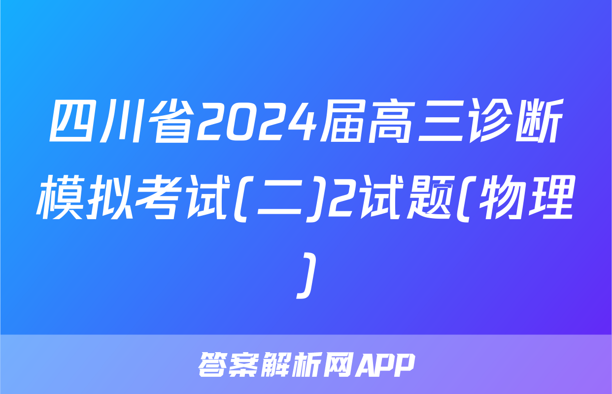 四川省2024届高三诊断模拟考试(二)2试题(物理)